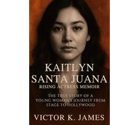Kaitlyn Santa Juana: Rising Actress Memoir: The True Story of a Young Woman's Journey from Stage to Hollywood