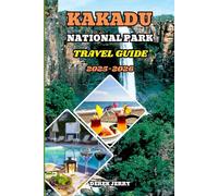 KAKADU NATIONAL PARK TRAVEL GUIDE 2025-2026: Experience the Magic of Australia’s Largest National Park with Scenic Drives, Nature Walks, and Local Secrets for Every Explorer