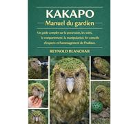 KAKAPO MANUEL DU GARDIEN: Un guide complet sur la possession, les soins, le comportement, la manipulation, les conseils d'experts et l'aménagement de l'habitat