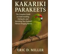 Kakariki Parakeets: The Complete Guide to Understanding, Caring for, and Enriching New Zealand’s Vibrant Foraging Parrots