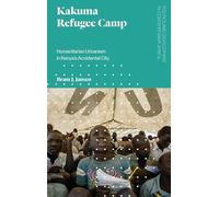 Kakuma Refugee Camp: Humanitarian Urbanism in Kenya's Accidental City (Politics and Development in Contemporary Africa)