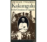 Kakungulu and the Creation of Uganda, 1868-1928 (Eastern African Studies)