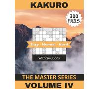 Kakuro Book Master Series Volume IV: 300 Challenging Puzzles To Help You Become A Mental Maths Master! Solutions Included | 8.5" x 11" | 303 Pages (The Kakuro Master Series)
