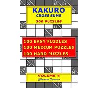 Kakuro Cross Sums - 300 Puzzles - Volume 4: 100 Easy Puzzles - 100 Medium Puzzles - 100 Hard Puzzles
