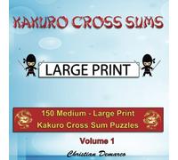 Kakuro Cross Sums - Large Print: 150 Medium - Large Print Kakuro Cross Sum Puzzles - Volume 1 (150 Medium Kakuro Cross Sums)