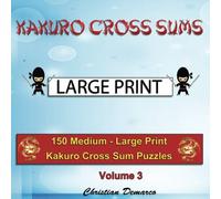 Kakuro Cross Sums - Large Print: 150 Medium - Large Print Kakuro Cross Sum Puzzles - Volume 3 (150 Medium Kakuro Cross Sums)