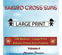 Kakuro Cross Sums - Large Print: 150 Medium - Large Print Kakuro Cross Sum Puzzles - Volume 4 (150 Medium Kakuro Cross Sums)