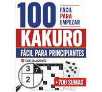 Kakuro Fácil para Principiantes: Aprende Kakuro desde cero con 100 puzzles numéricos. Empieza con niveles muy fáciles, progresa paso a paso y resuelve ... ilustradas y soluciones completas.