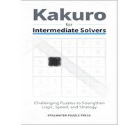 Kakuro for Intermediate Solvers: Challenging Puzzles to Strengthen Logic, Speed, and Strategy (Kakuro for Beginners Series)