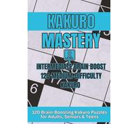 Kakuro Mastery: Level 2 - Intermediate Brain Boost 120 Medium-Difficulty Kakuro Puzzles for Adults, Seniors & Teens: 120 Medium-Difficulty Kakuro Puzzles for Adults, Seniors & Teens