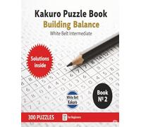 Kakuro Puzzle Book Building Balance: White Belt intermediate Large print 8.5x11 inches 7x7 grid Easy to hard difficulty 300 puzzles with solutions for teens Adults and seniors (Kakuro master)