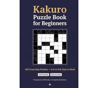 Kakuro Puzzle Book for Beginners: 250 Cross Sum Puzzles - 6×6 to 8×8, Easy to Hard, with Solutions (Sharp Minds Puzzles)