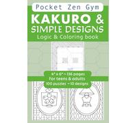 KAKURO & SIMPLE DESIGNS Logic & Coloring Book for teens and adults. Pocket Zen Gym Cognitive Exercise & Coloring for mental workout, peace & calm: 4" ... DUAL-FOCUS MINDSET : LOGIC meets COLORING)