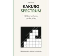 Kakuro Spectrum: 128 Cross-Sum Puzzles from Easy to Hard with Solving Tips and Full Solutions (The Kobi Bishop Puzzle Spectrum)
