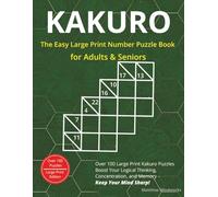 Kakuro - The Easy Large Print Number Puzzle Book for Adults & Seniors: Over 100 Relaxing Logic Puzzles to Boost Concentration, Memory, and Focus - With Full Solutions in Large Print Format