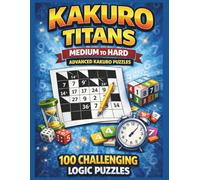 KAKURO TITANS MEDIUM TO HARD - VOLUME 2: Medium to Hard Kakuro Puzzles - Challenging Logic Games for Experienced Players (Kakuro Brain Training Series)