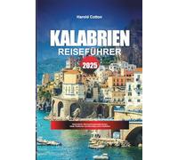 KALABRIEN REISEFÜHRER 2025: Küstendörfer, Übernachtungsmöglichkeiten, lokale Traditionen und Reisetipps durch Süditalien