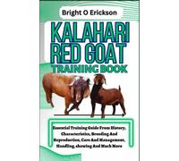 KALAHARI RED GOAT TRAINING BOOK: Essential Training Guide From History, Characteristics, Breeding And Reproduction, Care And Management, Handling, showing And Much More