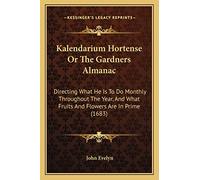 Kalendarium Hortense Or The Gardners Almanac: Directing What He Is To Do Monthly Throughout The Year, And What Fruits And Flowers Are In Prime (1683)