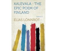 Kalevala : the Epic Poem of Finland: The Epic Poem of Finland - Volume 01: Volume 1