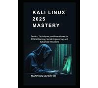 Kali Linux 2025 mastery: Tactics, Techniques, and Procedures for Ethical Hacking, Social Engineering, and Advanced Intrusions