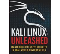 Kali Linux Unleashed: Mastering Offensive Security in Real-World Environments (All-in-One Tech Guidebook for Learning Programming, Web Development, Mobile Apps, Software Tools, and Coding Languages)