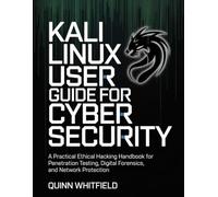 Kali Linux User Guide For Cyber Security: A Practical Ethical Hacking Handbook For Penetration Testing, Digital Forensics, And Network Protection.