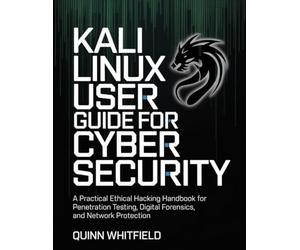 Kali Linux User Guide For Cyber Security: A Practical Ethical Hacking Handbook For Penetration Testing, Digital Forensics, And Network Protection.