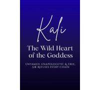 Kali: The Wild Heart of the Goddess - Untamed, Unapologetic and Free, She Refuses Every Chain