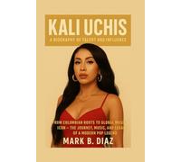 KALI UCHIS: A BIOGRAPHY OF TALENT AND INFLUENCE: From Colombian Roots To Global Music Icon - The Journey, Music, And Legacy Of A Modern Pop Legend
