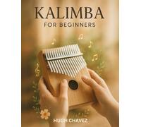 Kalimba For Beginners: A Step-by-Step Beginner’s Guide to Playing, Tuning, and Mastering the Kalimba with Easy Songs, Exercises, and Tabs