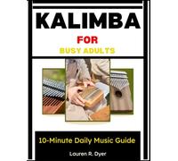 Kalimba For Busy Adults: 10-Minute Daily Music Guide: A Simple Step-By-Step Method To Play Calming Music In Just 10 Minutes A Day-Even With Zero Experience