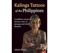 Kalinga Tattoos of the Philippines: Cordillera warrior tattoos, rites of passage and tribal identity (Global Tattoo Traditions)