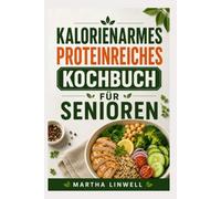 Kalorienarmes, Proteinreiches Kochbuch Für Senioren: Einfache, nahrhafte Mahlzeiten zur Unterstützung von Kraft und Energie