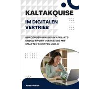 Kaltakquise im digitalen Vertrieb: Kundengewinnung im Affiliate- und Network-Marketing mit smarten Skripten und KI