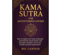 KAMA SUTRA FOR ADVENTUROUS LOVERS: How to explore new forms of pleasure and break the sexual routine with innovative positions, even if you consider yourself conservative!