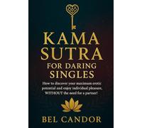 KAMA SUTRA FOR DARING SINGLES: How to discover your maximum erotic potential and enjoy individual pleasure, WITHOUT the need for a partner! (kamasutra sex position)