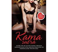 Kama Sutra: Master The Art Of Love Making Through Advanced Kama Sutra Orgasm Stimulating Sex Positions Guide, With Pictures