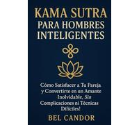 KAMA SUTRA PARA HOMBRES INTELIGENTES: Cómo satisfacer a tu pareja y convertirte en un amante inolvidable, ¡SIN complicaciones ni técnicas difíciles!: 5 (kamasutra español)