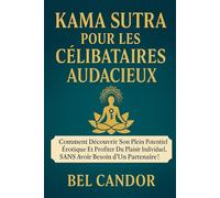 KAMA SUTRA POUR LES CÉLIBATAIRES AUDACIEUX: Comment découvrir son plein potentiel érotique et profiter du plaisir individuel, SANS avoir besoin d'un partenaire ! (positions sexuelles)