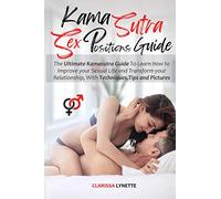 Kama Sutra Sex Positions Guide: The Ultimate Kamasutra Guide To Learn how to Improve your Sexual Life and Transform your Relationship. with Techniques, Tips and Pictures