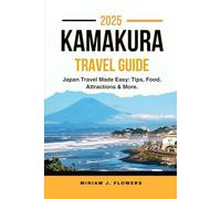 KAMAKURA TRAVEL GUIDE 2025.: Japan Travel Made Easy: Tips, Food, Attractions & More.