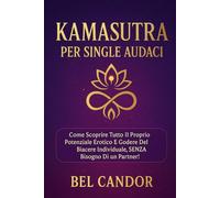 KAMASUTRA PER SINGLE AUDACI: Come scoprire tutto il proprio potenziale erotico e godere del piacere individuale, SENZA bisogno di un partner! (posizioni sessuali)