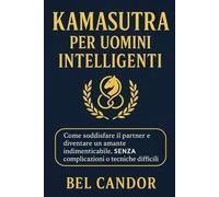 KAMASUTRA PER UOMINI INTELLIGENTI: Come soddisfare il partner e diventare un amante indimenticabile, SENZA complicazioni o tecniche difficili!: 5 (posizioni sessuali)