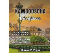 KAMBODSCHA REISEFÜHRER 2025-2026: Lokale Einblicke, clevere Routen, kulinarische Entdeckungen und kulturelle Tipps, damit Sie Kambodscha selbstbewusst erkunden können