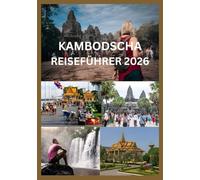 KAMBODSCHA REISEFÜHRER 2026: Der ultimative Insider-Guide für Angkor Wat, Phnom Penh & Umgebung: Wohin man reisen sollte, was man sehen sollte, ... Budgetplanung, Essen, Transport & Geheimtipps
