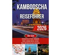 KAMBODSCHA REISEFÜHRER 2026: Entdecken Sie alte Tempel, verborgene Schätze, lebendige Kultur, exotische Küche, Abenteuer und lokale Geheimnisse