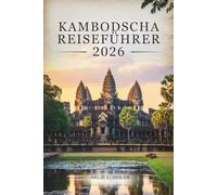 KAMBODSCHA REISEFÜHRER 2026: Entdecken Sie verborgene Schätze, genießen Sie das lokale Leben und reisen Sie voller Zuversicht“