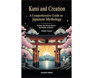 Kami and Creation: A Comprehensive Guide to Japanese Mythology: Explore the Divine Spirits and Myths of Shinto