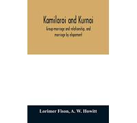 Kamilaroi and Kurnai: group-marriage and relationship, and marriage by elopement: drawn chiefly from the usage of the Australian aborigines: also the Kurnai tribe, their customs in peace and war